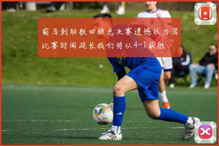 前马刺助教回顾总决赛遗憾认为若比赛时间延长我们将以4-1获胜